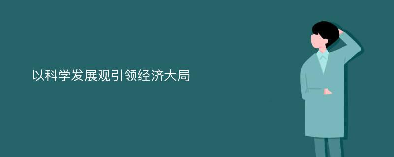 以科学发展观引领经济大局