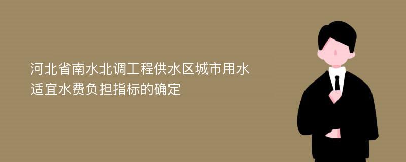 河北省南水北调工程供水区城市用水适宜水费负担指标的确定