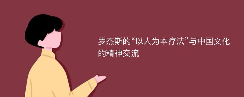 罗杰斯的“以人为本疗法”与中国文化的精神交流