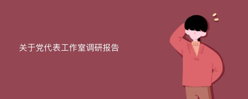 关于党代表工作室调研报告