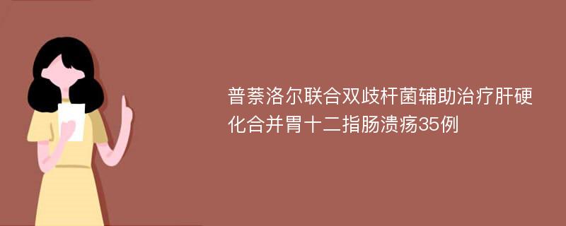 普萘洛尔联合双歧杆菌辅助治疗肝硬化合并胃十二指肠溃疡35例