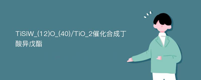 TiSiW_(12)O_(40)/TiO_2催化合成丁酸异戊酯