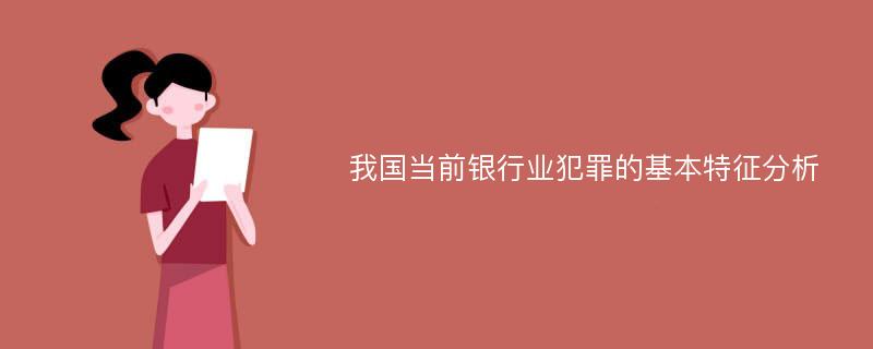 我国当前银行业犯罪的基本特征分析