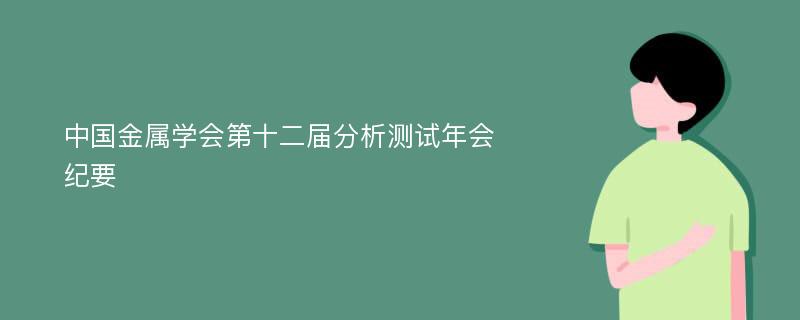 中国金属学会第十二届分析测试年会纪要