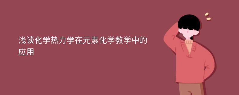 浅谈化学热力学在元素化学教学中的应用