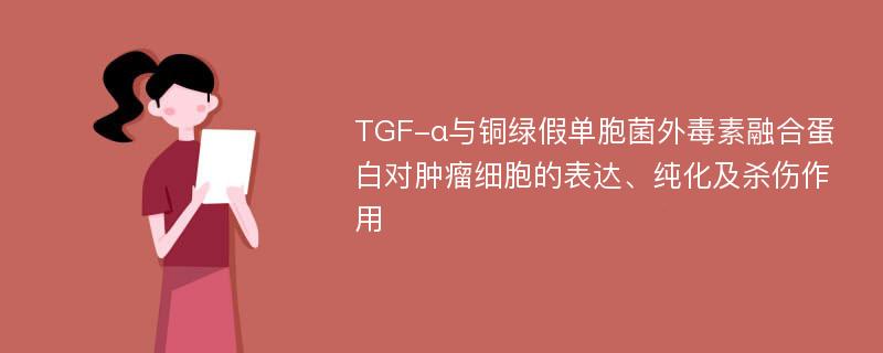 TGF-α与铜绿假单胞菌外毒素融合蛋白对肿瘤细胞的表达、纯化及杀伤作用