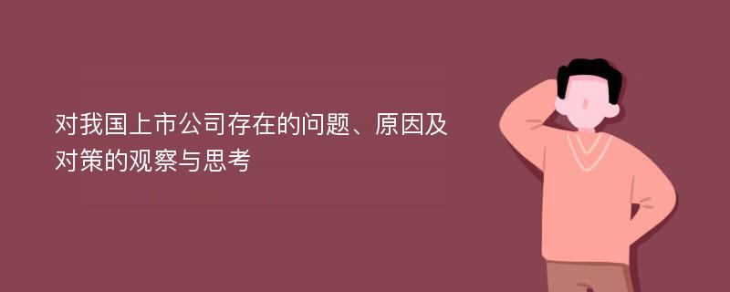 对我国上市公司存在的问题、原因及对策的观察与思考