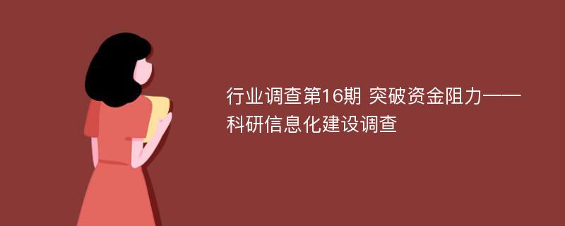 行业调查第16期 突破资金阻力——科研信息化建设调查