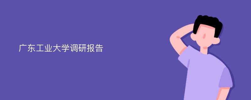 广东工业大学调研报告