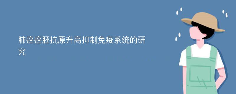 肺癌癌胚抗原升高抑制免疫系统的研究