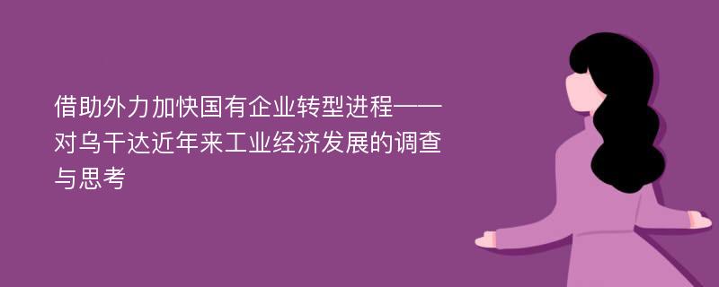 借助外力加快国有企业转型进程——对乌干达近年来工业经济发展的调查与思考