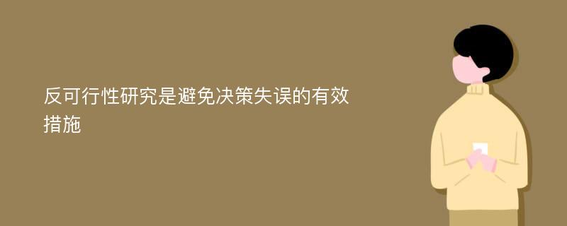 反可行性研究是避免决策失误的有效措施