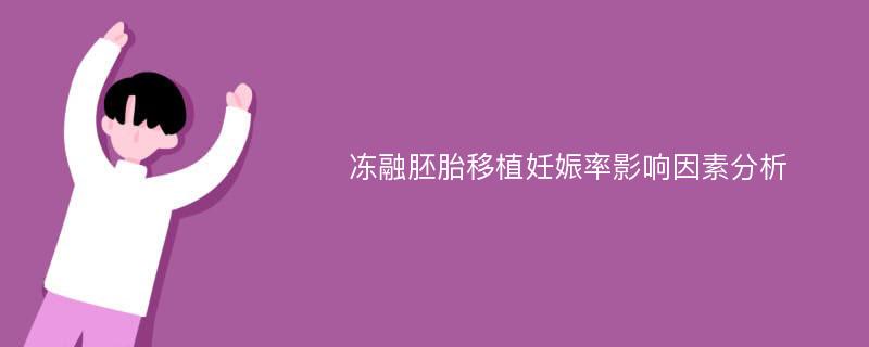 冻融胚胎移植妊娠率影响因素分析