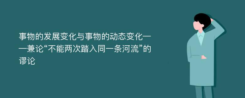 事物的发展变化与事物的动态变化——兼论“不能两次踏入同一条河流”的谬论