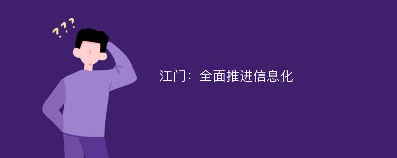 江门：全面推进信息化