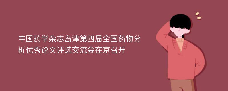 中国药学杂志岛津第四届全国药物分析优秀论文评选交流会在京召开