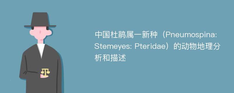 中国杜鹃属一新种（Pneumospina: Stemeyes: Pteridae）的动物地理分析和描述