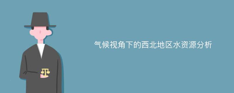 气候视角下的西北地区水资源分析