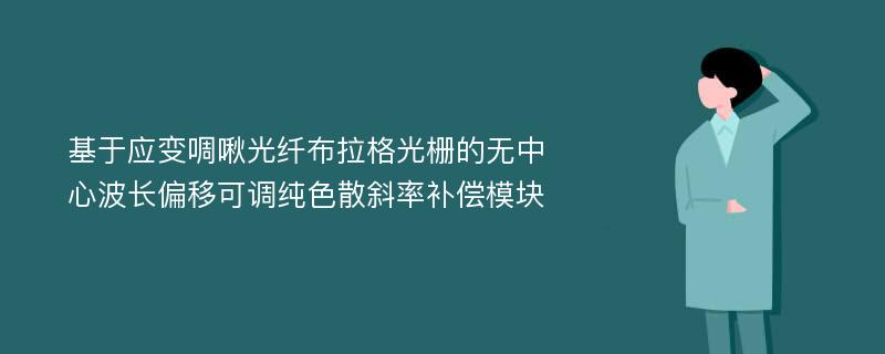 基于应变啁啾光纤布拉格光栅的无中心波长偏移可调纯色散斜率补偿模块