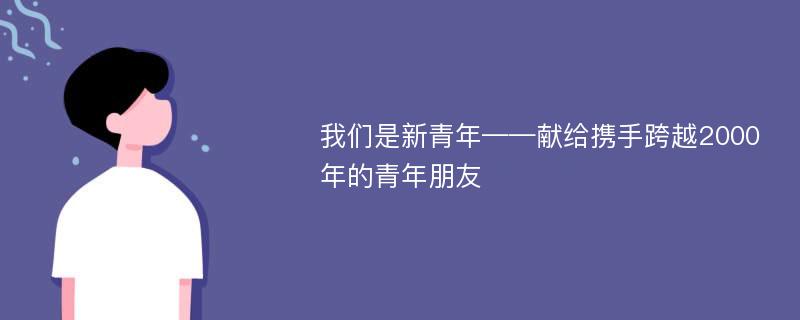 我们是新青年——献给携手跨越2000年的青年朋友