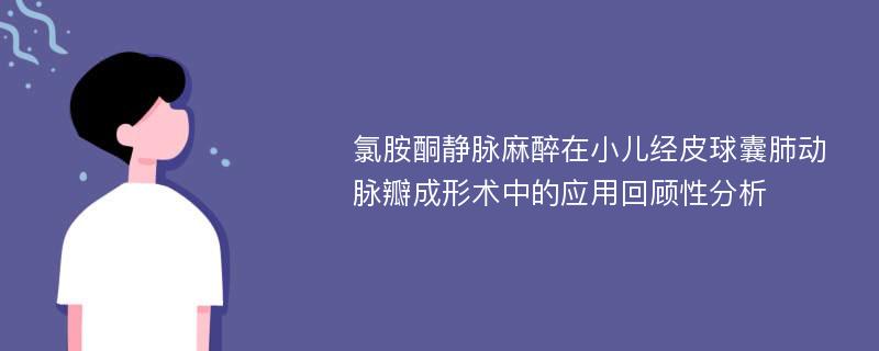 氯胺酮静脉麻醉在小儿经皮球囊肺动脉瓣成形术中的应用回顾性分析