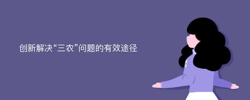 创新解决“三农”问题的有效途径