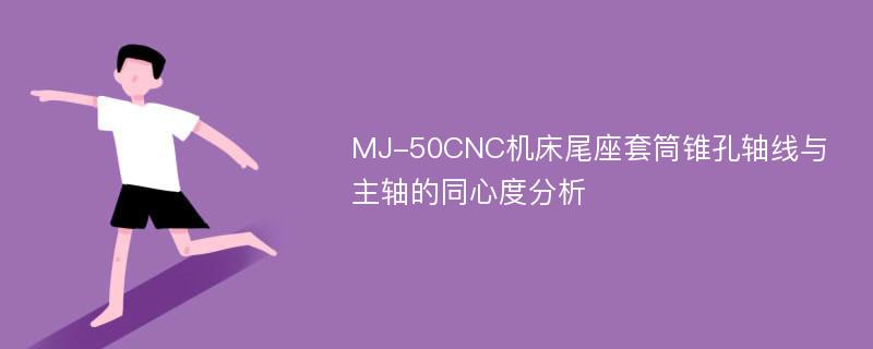 MJ-50CNC机床尾座套筒锥孔轴线与主轴的同心度分析