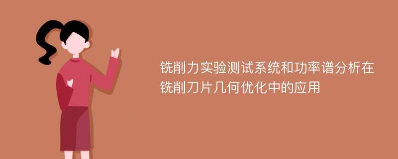 铣削力实验测试系统和功率谱分析在铣削刀片几何优化中的应用