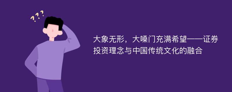 大象无形，大嗓门充满希望——证券投资理念与中国传统文化的融合