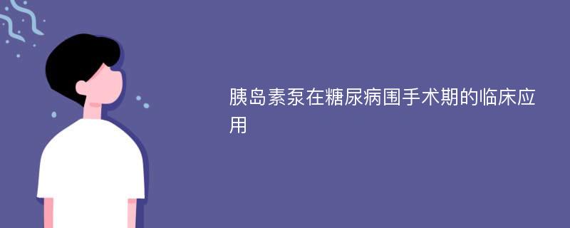 胰岛素泵在糖尿病围手术期的临床应用