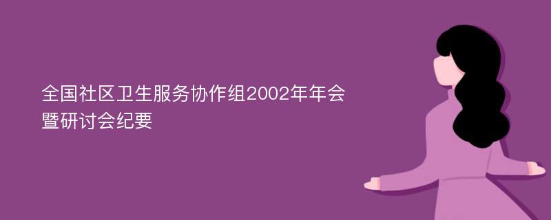 全国社区卫生服务协作组2002年年会暨研讨会纪要