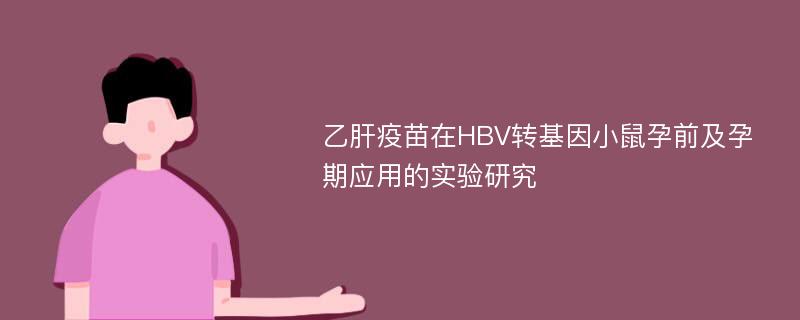 乙肝疫苗在HBV转基因小鼠孕前及孕期应用的实验研究