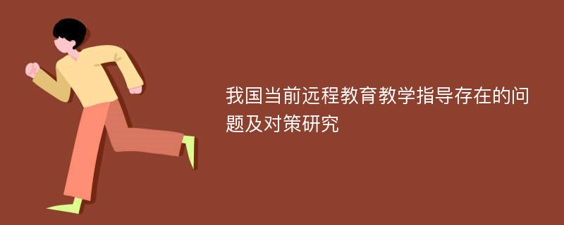 我国当前远程教育教学指导存在的问题及对策研究