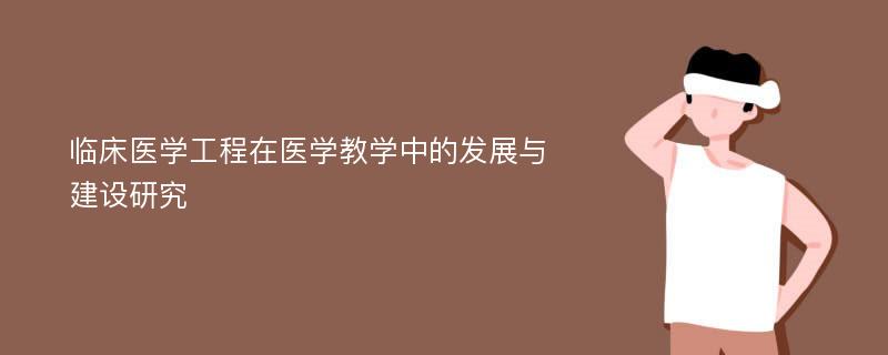 临床医学工程在医学教学中的发展与建设研究