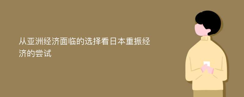 从亚洲经济面临的选择看日本重振经济的尝试