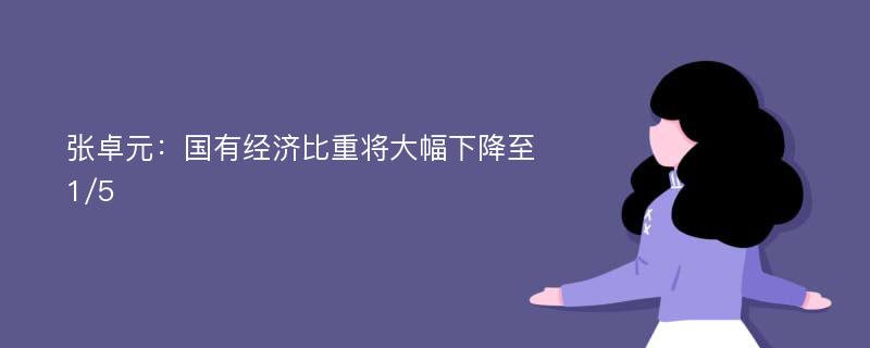 张卓元：国有经济比重将大幅下降至1/5