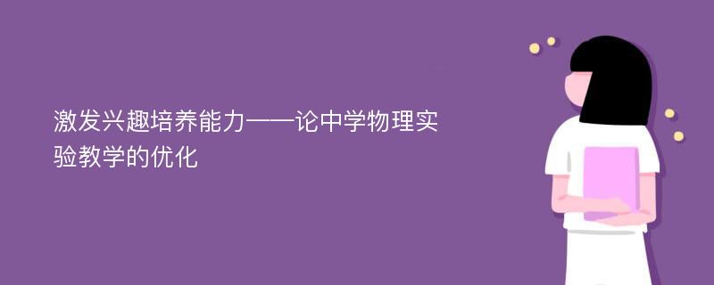 激发兴趣培养能力——论中学物理实验教学的优化