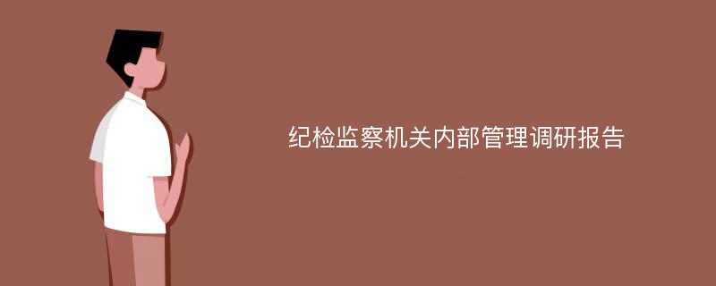 纪检监察机关内部管理调研报告