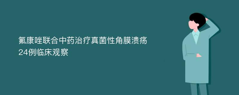 氟康唑联合中药治疗真菌性角膜溃疡24例临床观察