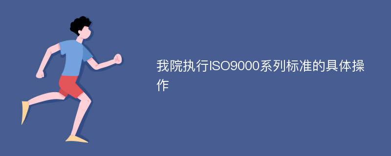 我院执行ISO9000系列标准的具体操作