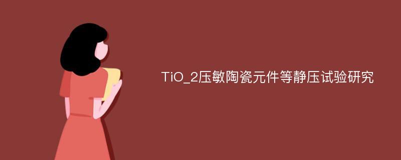 TiO_2压敏陶瓷元件等静压试验研究