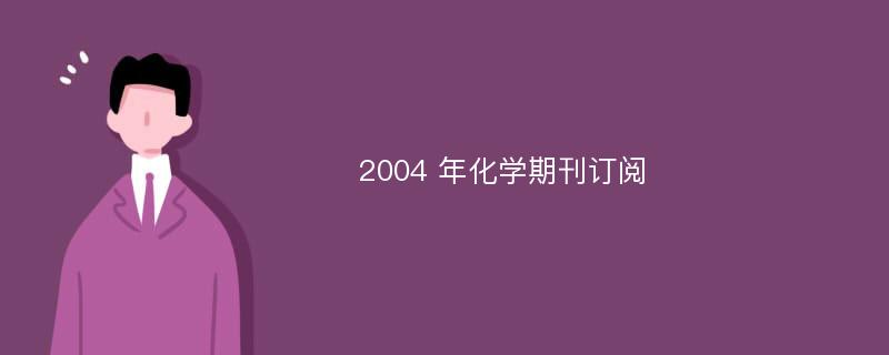 2004 年化学期刊订阅