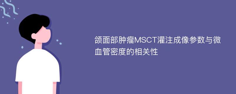 颌面部肿瘤MSCT灌注成像参数与微血管密度的相关性