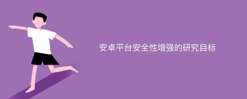 安卓平台安全性增强的研究目标