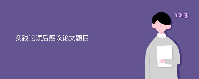 实践论读后感议论文题目