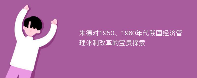 朱德对1950、1960年代我国经济管理体制改革的宝贵探索