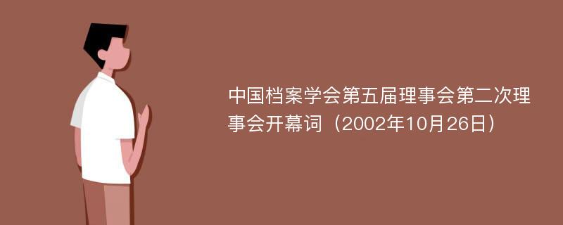 中国档案学会第五届理事会第二次理事会开幕词（2002年10月26日）