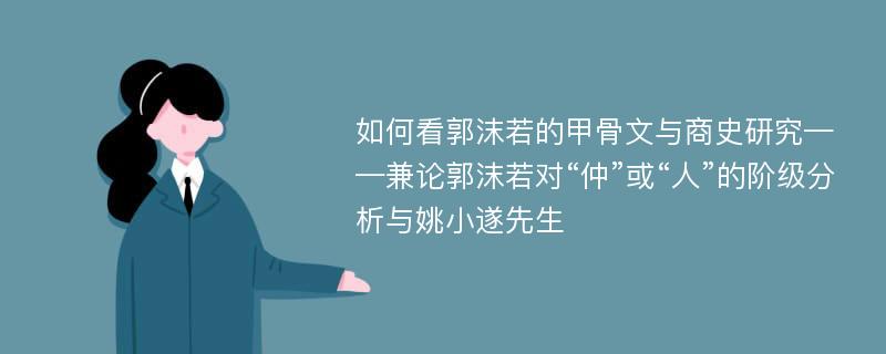 如何看郭沫若的甲骨文与商史研究——兼论郭沫若对“仲”或“人”的阶级分析与姚小遂先生