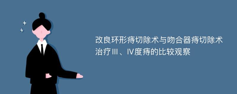 改良环形痔切除术与吻合器痔切除术治疗Ⅲ、Ⅳ度痔的比较观察