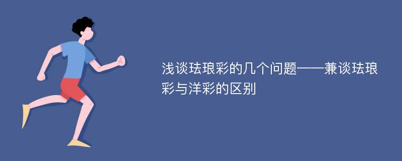 浅谈珐琅彩的几个问题——兼谈珐琅彩与洋彩的区别